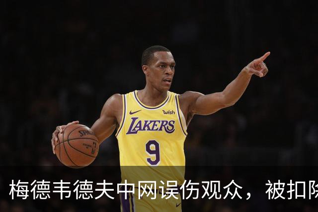 梅德韦德夫中网误伤观众，被扣除200个积分和20万美元奖金